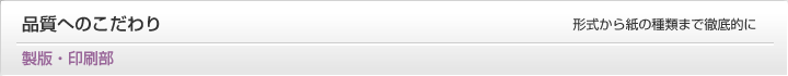 製版・印刷部：品質へのこだわり　形式から紙の種類まで徹底的に