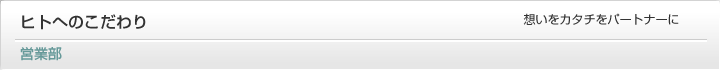 営業部：ヒトへのこだわり　想いをカタチをパートナーに
